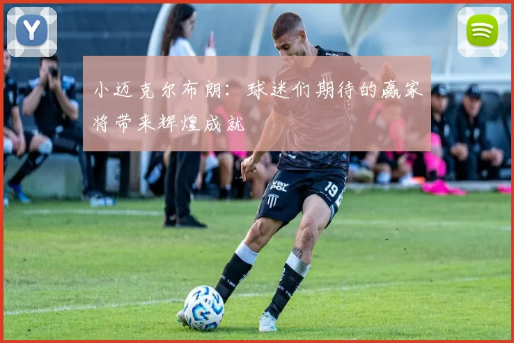 小迈克尔布朗：球迷们期待的赢家将带来辉煌成就