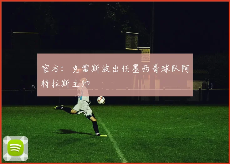 官方：克雷斯波出任墨西哥球队阿特拉斯主帅