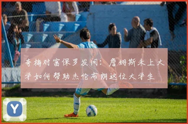 夸梅对富保罗发问：詹姆斯未上大学如何帮助杰伦布朗这位大学生