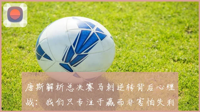 唐斯解析总决赛马刺逆转背后心理战：我们只专注于赢而非害怕失利
